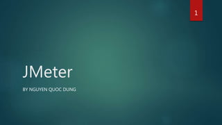 JMeter
BY NGUYEN QUOC DUNG
1
 