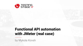 Functional API automation
with JMeter (real case)
by Mykola Kovsh
 
