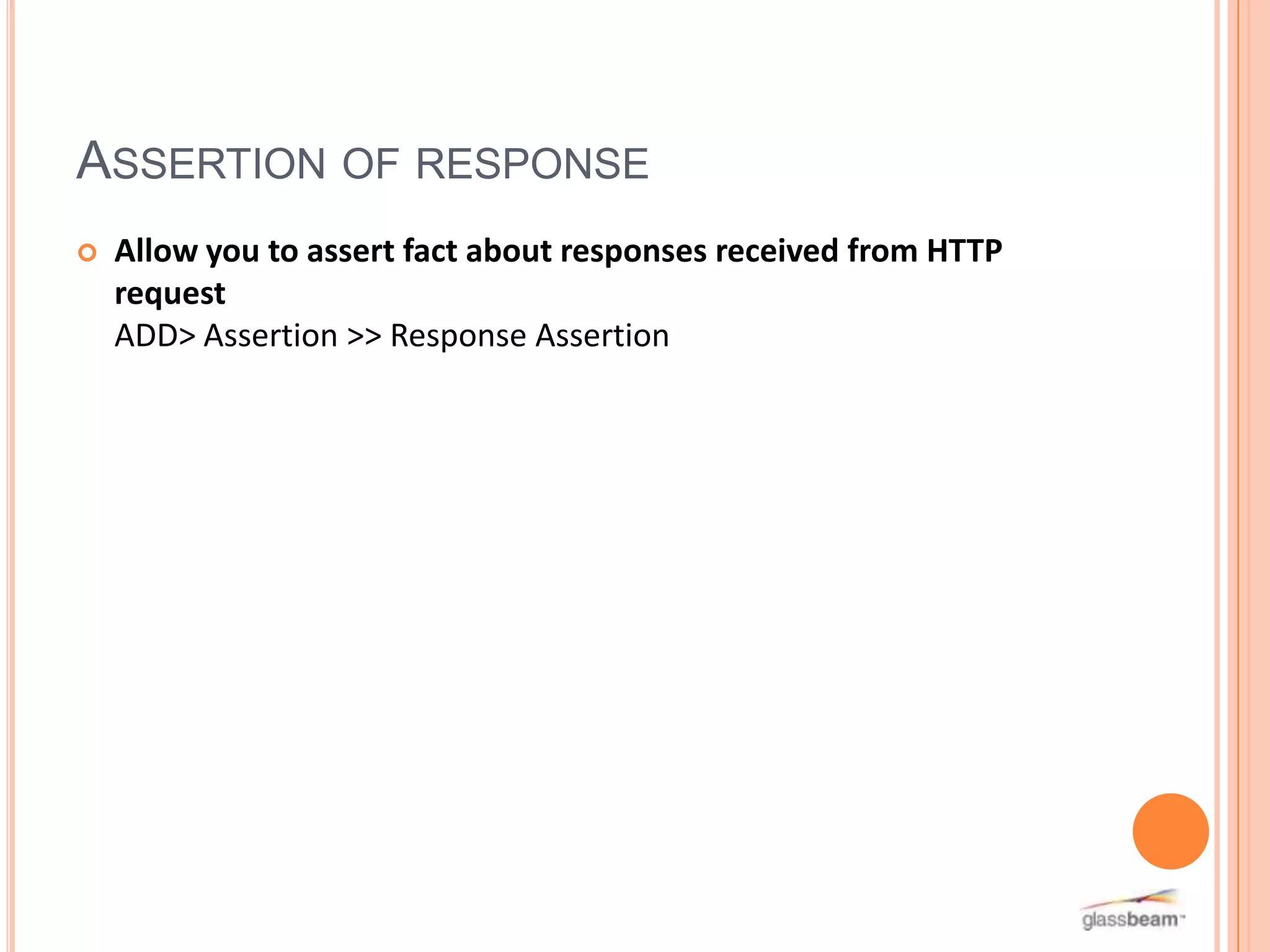 ASSERTION OF RESPONSE


Allow you to assert fact about responses received from HTTP
request
ADD> Assertion >> Response Assertion

 
