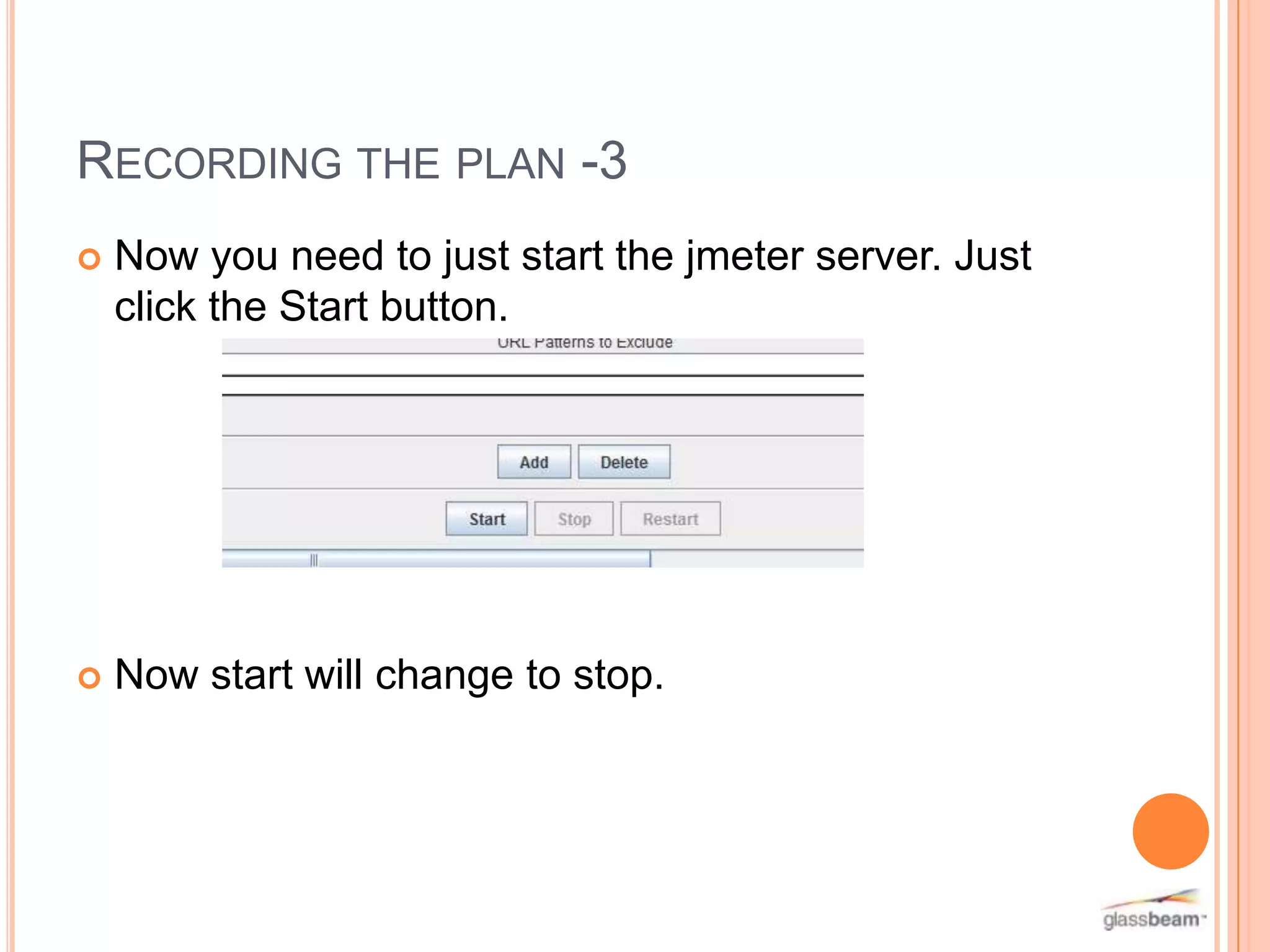 RECORDING THE PLAN -3


Now you need to just start the jmeter server. Just
click the Start button.



Now start will change to stop.

 