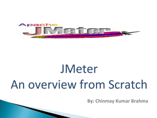 JMeter 
An overview from Scratch 
By: Chinmay Kumar Brahma 
 