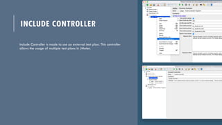 INCLUDE CONTROLLER
Include Controller is made to use an external test plan. This controller
allows the usage of multiple t...