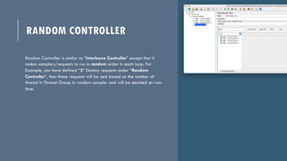 RANDOM CONTROLLER
Random Controller is similar to “Interleave Controller” except that it
makes samplers/requests to run in...