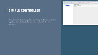 SIMPLE CONTROLLER
Simple Controller helps in organizing and storing the Samplers and other
Logic Controllers. It doesn’t o...