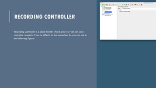 RECORDING CONTROLLER
Recording Controller is a place holder where proxy server can save
recorded requests. It has no effec...