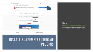 INSTALL BLAZEMETER CHROME
PLUGINS
Go to
https://chrome.google.com/
and search for blazemeter
 