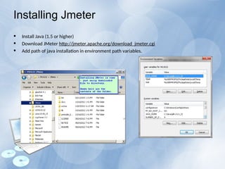 Installing Jmeter
• Install Java (1.5 or higher)
• Download JMeter http://jmeter.apache.org/download_jmeter.cgi
• Add path of java installation in environment path variables.
 
