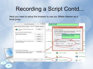 Recording a Script Contd...
Next you need to setup the browser to use our JMeter listener as a
local proxy
 