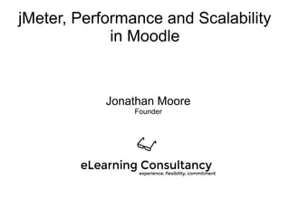 jMeter, Performance and Scalability
in Moodle
Jonathan Moore
Founder
 