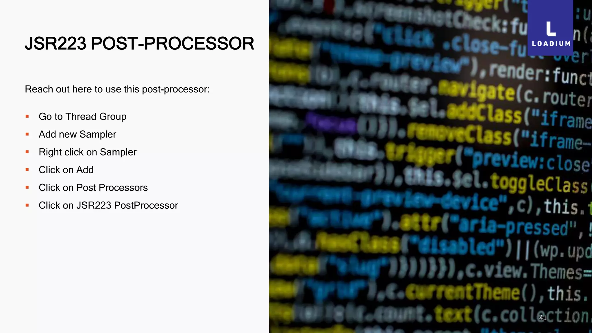 JSR223 POST-PROCESSOR
41
Reach out here to use this post-processor:
 Go to Thread Group
 Add new Sampler
 Right click on Sampler
 Click on Add
 Click on Post Processors
 Click on JSR223 PostProcessor
 