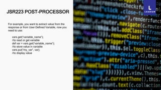JSR223 POST-PROCESSOR
40
For example, you want to extract value from the
response or from User Defined Variable, now you
need to use:
vars.get(“variable_name”);
//to read or get variable
def var = vars.get(“variable_name”);
//to store value in variable
vars.put(“my_var”, var);
//to display value
 