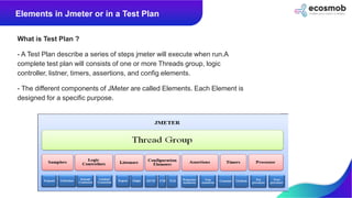 What is Test Plan ?
- A Test Plan describe a series of steps jmeter will execute when run.A
complete test plan will consis...
