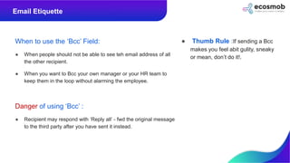 When to use the ‘Bcc’ Field:
● When people should not be able to see teh email address of all
the other recipient.
● When ...