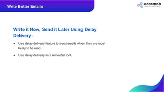 Write it Now, Send it Later Using Delay
Delivery :
● Use delay delivery feature to send emails when they are most
likely t...