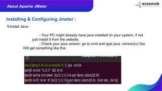 About Apache JMeter
Installing & Configuring Jmeter :
1.Install Java :
- Your PC might already have java installed on your...