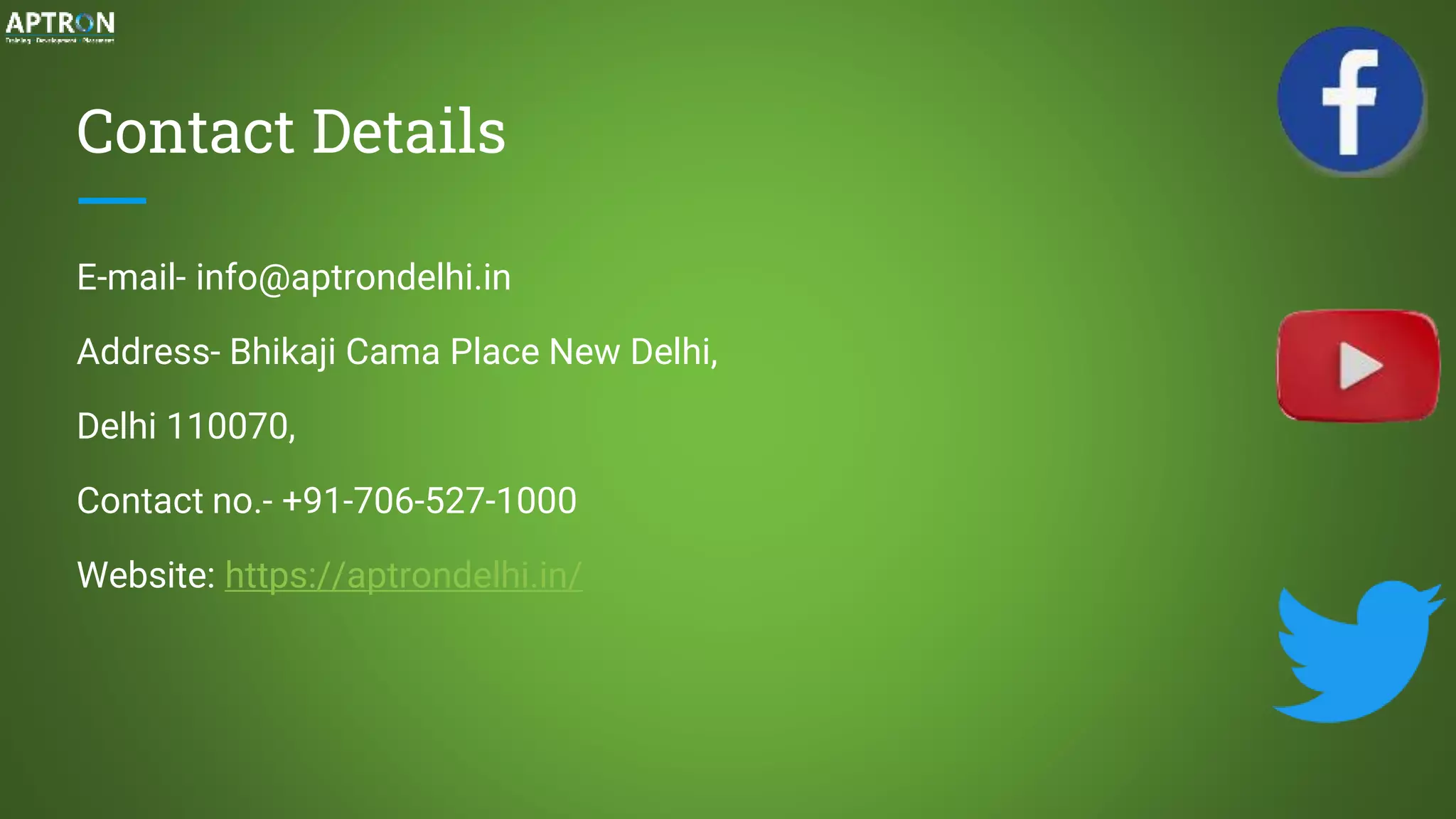 Contact Details
E-mail- info@aptrondelhi.in
Address- Bhikaji Cama Place New Delhi,
Delhi 110070,
Contact no.- +91-706-527-1000
Website: https://aptrondelhi.in/
 