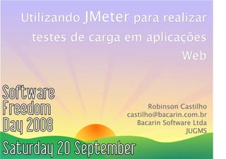 Utilizando   JMeter para realizar
 testes de carga em aplicações
                                   Web



                          Robinson Castilho
                   castilho@bacarin.com.br
                      Bacarin Software Ltda
                                     JUGMS
 