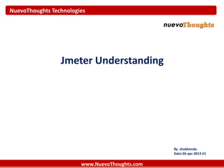 NuevoThoughts Technologies
Jmeter Understanding
By shubhendu
Date:26-apr-2013 V1
www.NuevoThoughts.com
 