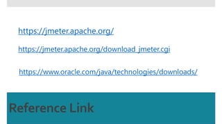 Reference Link
https://jmeter.apache.org/
https://jmeter.apache.org/download_jmeter.cgi
https://www.oracle.com/java/technologies/downloads/
 