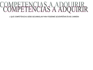 COMPETENCIAS A ADQUIRIR ¿ QUE COMPETENCIAS DEBO DESARROLAR PARA PODERME DESENPEÑAR EN MI CARRERA 