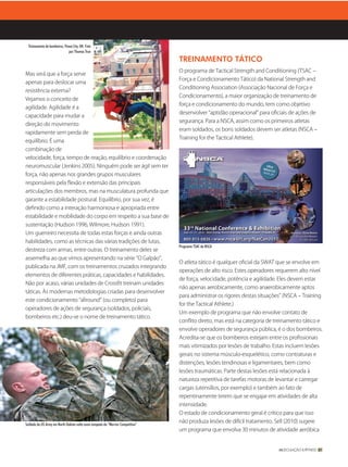 Treinamento de bombeiros, Ponca City, OK. Foto
                               por Thomas True

                                                                                 TREINAMENTO TÁTICO
                                                                                 O programa de Tactical Strength and Conditioning (TSAC –
Mas será que a força serve
                                                                                 Força e Condicionamento Tático) da National Strength and
apenas para deslocar uma
                                                                                 Conditioning Association (Associação Nacional de Força e
resistência externa?
                                                                                 Condicionamento), a maior organização de treinamento de
Vejamos o conceito de
                                                                                 força e condicionamento do mundo, tem como objetivo
agilidade. Agilidade é a
                                                                                 desenvolver “aptidão operacional” para oﬁciais de ações de
capacidade para mudar a
                                                                                 segurança. Para a NSCA, assim como os primeiros atletas
direção do movimento
                                                                                 eram soldados, os bons soldados devem ser atletas (NSCA –
rapidamente sem perda de
                                                                                 Training for the Tactical Athlete).
equilíbrio. É uma
combinação de
velocidade, força, tempo de reação, equilíbrio e coordenação
neuromuscular (Jenkins 2005). Ninguém pode ser ágil sem ter
força, não apenas nos grandes grupos musculares
responsáveis pela ﬂexão e extensão das principais
articulações dos membros, mas na musculatura profunda que
garante a estabilidade postural. Equilíbrio, por sua vez, é
deﬁnido como a interação harmoniosa e apropriada entre
estabilidade e mobilidade do corpo em respeito a sua base de
sustentação (Hudson 1996, Wilmore, Hudson 1991).
Um guerreiro necessita de todas estas forças e ainda outras
habilidades, como as técnicas das várias tradições de lutas,
                                                                                 Programa TSAC da NSCA
destreza com armas, entre outras. O treinamento deles se
assemelha ao que vimos apresentando na série “O Galpão”,
                                                                                 O atleta tático é qualquer oﬁcial da SWAT que se envolve em
publicada na JMF, com os treinamentos cruzados integrando
                                                                                 operações de alto risco. Estes operadores requerem alto nível
elementos de diferentes práticas, capacidades e habilidades.
                                                                                 de força, velocidade, potência e agilidade. Eles devem estar
Não por acaso, várias unidades de Crossﬁt treinam unidades
                                                                                 não apenas aerobicamente, como anaerobicamente aptos
táticas. Às modernas metodologias criadas para desenvolver
                                                                                 para administrar os rigores destas situações” (NSCA – Training
este condicionamento “allround” (ou completo) para
                                                                                 for the Tactical Athlete.)
operadores de ações de segurança (soldados, policiais,
                                                                                 Um exemplo de programa que não envolve contato de
bombeiros etc.) deu‑se o nome de treinamento tático.
                                                                                 conﬂito direto, mas está na categoria de treinamento tático e
                                                                                 envolve operadores de segurança pública, é o dos bombeiros.
                                                                                 Acredita‑se que os bombeiros estejam entre os proﬁssionais
                                                                                 mais vitimizados por lesões de trabalho. Estas incluem lesões
                                                                                 gerais no sistema músculo‑esquelético, como contraturas e
                                                                                 distenções, lesões tendinosas e ligamentares, bem como
                                                                                 lesões traumáticas. Parte destas lesões está relacionada à
                                                                                 natureza repetitiva de tarefas motoras de levantar e carregar
                                                                                 cargas (utensílios, por exemplo) e também ao fato de
                                                                                 repentinamente terem que se engajar em atividades de alta
                                                                                 intensidade.
                                                                                 O estado de condicionamento geral é crítico para que isso

Soldado da US Army em North Dakota volta como campeão da “Warrior Competition”
                                                                                 não produza lesões de difícil tratamento. Sell (2010) sugere
                                                                                 um programa que envolva 30 minutos de atividade aeróbica


                                                                                                                             MUSCULAÇÃO & FITNESS 89
 