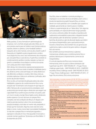 Para Élcio, deve‑se trabalhar o controle psicológico, a
                                                                                  respiração e os conceitos técnicos de balística, bem como o
                                                                                  estudo da trajetória do projétil. Na parte física, os treinos
                                                                                  devem ser muito parecidos com os desaﬁos que surgirão na
                                                                                  realidade, aproximando ao máximo pesos e medidas.
                                                                                  A dieta e a suplementação de um “atleta tático” têm algumas
                                                                                  particularidades, em especial administrar longos períodos
                                                                                  sem acesso a alimento sólido. Ele ressalta a importância de
                                                                                  suplementos anticatabólicos para evitar o desgaste durante
                                                                                  estes períodos, além de alimentos “portáteis” como as
Élcio Mello, policial brasileiro vencedor de inúmeros títulos em provas táticas
                                                                                  barrinhas de proteína e géis de absorção rápida, que obtém
Mello, paulista, 32 anos, formado em administração de
                                                                                  da empresa Integralmédica, para a qual presta serviços.
empresas. Com uma forte atração pela vida militar, aos 14
                                                                                  Durante o treinamento, Élcio também faz uso generoso de
anos prestou exame para ser fuzileiro naval. Sempre praticou
                                                                                  suplementos, dado o volume do gasto calórico e desgaste
esportes, desde os coletivos, como handball, futebol e
                                                                                  físico do mesmo.
basquete, até as artes marciais, como jiu‑jitsu, karatê e judô. É
                                                                                  Élcio também promove treinamentos e palestras
faixa preta em Hapkidô e pratica regularmente corrida e
                                                                                  motivacionais voltados para o condicionamento físico e
musculação há cinco anos. Seus treinamentos são compostos
                                                                                  ginástica laboral para os representantes comerciais da
por uma parte física e outra técnica. A parte física se divide no
                                                                                  Integralmédica.
condicionamento aeróbico (corrida, natação e as lutas em
                                                                                  O currículo esportivo de Élcio inclui inúmeros títulos
geral) e o anaeróbico (musculação e os treinos funcionais
                                                                                  internacionais, entre os quais os últimos destaques são
com corda, peso livre e base instável).
                                                                                  SuperSwat Cop 2010 ‑ SWAT ROUND UP – 3º lugar, Fitness
Além destas, há o treinamento operacional propriamente
                                                                                  challenge upper body ‑ SWAT ROUND UP 2010 – CAMPEÃO
dito, que são as técnicas onde se trabalha a habilidade para o
                                                                                  recordista, Fitness challenge overall ‑ SWAT ROUND UP 2010 –
tiro, desde as armas curtas até longas, em várias distâncias e
                                                                                  7º lugar, Fitness challenge team ‑ SWAT ROUND UP 2010 – 3º
sob diferentes condições e cenários. Além disso, treina as
                                                                                  lugar. No ano anterior, Élcio venceu esta prova.
entradas explosivas e táticas em ambientes conﬁnados, além
do tiro de precisão máxima.                                                       * Marilia Coutinho graduou-se, fez mestrado e doutorado na USP (1985, 1989, 1994). Fez seu pós-doutorado
Élcio nos deu um exemplo de aplicação prática das várias                          na Virginia Polytechnic Institute and State University e foi professora da Universidade da Florida. Atualmente
                                                                                  é consultora, conferencista e professora na área de treinamento e esportes de força. Marilia é também atleta
habilidades e aspectos do condicionamento físico numa                             de alto rendimento em Levantamento Básico e presidente da Aliança Nacional da Força (ANF). É credenciada
situação real: “O exemplo é uma situação em que haja um                           junto ao CREF na área de treinamento de força (CREF 059869-P/SP ). Contato: www.bodystuff.org, e-mail:
                                                                                  merton.mzm@gmail.com
refém. Na busca de um posicionamento estratégico, você
acaba tendo que transpor alguns obstáculos que exigem sua                          Referências bibliográficas
                                                                                   Stoppani, J. 2006. Encyclopedia of Muscle & Strength. Publicado por Human Kinetics, 2006
capacidade física e potência para arrombar uma porta, subir                        Hudson, J. L. & Hills, L. (1991). Conceptions of coordination. In: C. L. Tant, P. E. Patterson, & S. L. York (Eds.),
                                                                                   Biomechanics in Sports IX (pp. 215-219). Ames, IA: International Society of Biomechanics in Sports.
um muro e escalar uma laje. Nesse trajeto, outros obstáculos
                                                                                   Hudson, J. L. (1996). Biomechanics of balance: Paradigms and procedures. In: T. Bauer (Ed.), Proceedings of
podem aparecer. Se você não tiver um preparo físico                                the XIIIth International Symposium on Biomechanics in Sports (pp. 286-289). Thunder Bay, Ontario, Canada:
                                                                                   Lakehead University
completo, não terá condições de efetuar um disparo com
                                                                                   Wilmore, J. H. (1977). Athletic training and physical fitness: Physiological principles and practices of the
máxima precisão (acertar o alvo). Uma vez alcançada a                              conditioning process. Boston: Allyn and Bacon.
                                                                                   Tan, B. Manipulating resistance training program variables to optimize maximum strength in men: A review.
posição estratégica, você deve se manter nela, preparado, o                        J. Strength Cond. Res. 13(3):289–304. 1999.
tempo que for necessário. Algumas vezes não terá como                              NSCA – Training for the Tactical Athlete. http://www.nsca-lift.org/tsac
                                                                                   Sell, K. Firefighter Fitness: The Importance of a Complete Fitness Program. TSAC REPORT • ISSUE 12
beber e comer, muitos menos fazer necessidades ﬁsiológicas.                        JANUARY 2010
Se não tiver o preparo físico e mental para aguardar, a                            US Army - Pocket Physical Training Guide. 2006.
                                                                                   Henning, P.C. et al. The Army’s Combat-Relevant Physical Fitness Test: A Look Ahead. NSCA TSAC REPORT •
operação é colocada em risco. Para aguardar é necessário o                         ISSUE 15 OCTOBER 2010
controle mental e paciência.” (Entrevista com Élcio Mello, 17                      Vanderburgh PM. Occupational relevance and body mass bias in military physical fitness tests. Med Sci Sports
                                                                                   Exerc 40: 1,538 – 1,545. 2008.
de dezembro de 2010).


                                                                                                                                                                   MUSCULAÇÃO & FITNESS 89
 