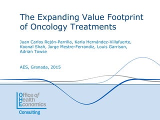 The Expanding Value Footprint
of Oncology Treatments
Juan Carlos Rejón-Parrilla, Karla Hernández-Villafuerte,
Koonal Shah, Jorge Mestre-Ferrandiz, Louis Garrison,
Adrian Towse
AES, Granada, 2015
 