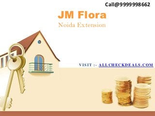 Call@9999998662
JM Flora
Noida Extension




      VISIT :- ALLCHECKDEALS.COM
 