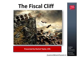 The Fiscal Cliff




                                    Certified
                                    Public
  Presented by Rachel Taylor, CPA   Accountants
                                    -----------------
                                    Business
                                    Consultants
 