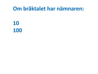 Om bråktalet har nämnaren: 
10 
100 
 
