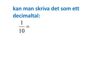 kan man skriva det som ett 
decimaltal: 
 
1 
10 
 