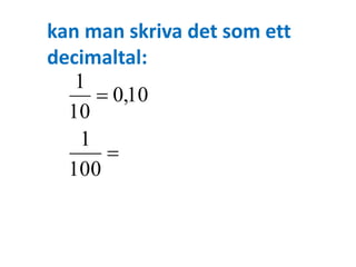 kan man skriva det som ett 
decimaltal: 
0,01 
1 
1 
 
100 
0,10 
10 
 
 