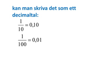 kan man skriva det som ett 
decimaltal: 
0,01 
1 
1 
 
100 
0,10 
10 
 
 
