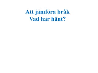 Att jämföra bråk 
Vad har hänt? 
 