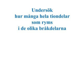 Undersök 
hur många hela tiondelar 
som ryms 
i de olika bråkdelarna 
 