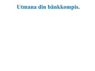 Utmana din bänkkompis. 
 