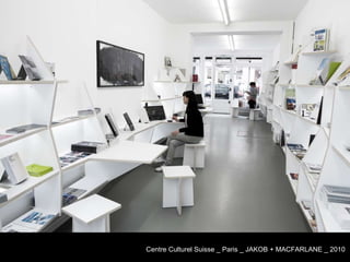 Centre Culturel Suisse _ Paris _ JAKOB + MACFARLANE _ 2010 