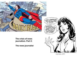 The crisis of news
journalism. Part 2:

The news journalist
 