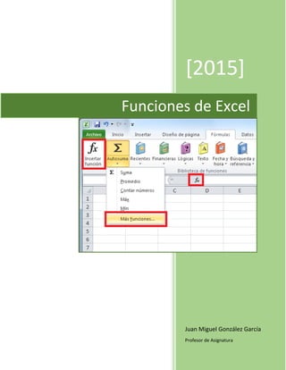 [2015]
Juan Miguel González García
Profesor de Asignatura
Funciones de Excel
 