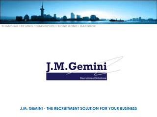 J.M. GEMINI - THE RECRUITMENT SOLUTION FOR YOUR BUSINESS SHANGHAI / BEIJING / GUANGZHOU / HONG KONG / BANGKOK 