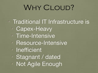 • Traditional IT Infrastructure is

• Capex-Heavy

• Time-Intensive

• Resource-Intensive

• Ineﬃcient

• Stagnant / dated

• Not Agile Enough
Why Cloud?
 