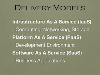 • Infrastructure As A Service (IaaS)
• Computing, Networking, Storage

• Platform As A Service (PaaS)
• Development Environment

• Software As A Service (SaaS)
• Business Applications
Delivery Models
 