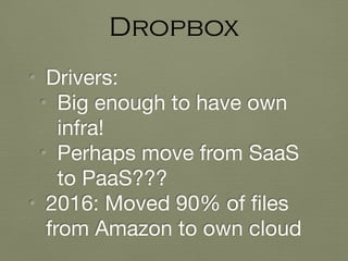 • Drivers:

• Big enough to have own
infra!

• Perhaps move from SaaS
to PaaS???

• 2016: Moved 90% of ﬁles
from Amazon to own cloud
Dropbox
 