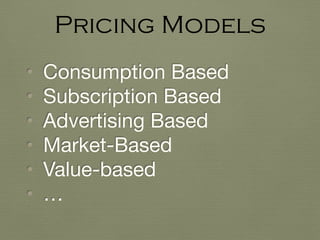 • Consumption Based

• Subscription Based

• Advertising Based

• Market-Based

• Value-based

• …
Pricing Models
 