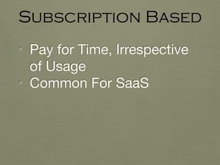 • Pay for Time, Irrespective
of Usage

• Common For SaaS
Subscription Based
 