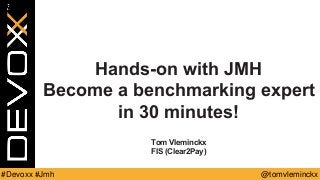 @tomvleminckx#Devoxx #Jmh
Hands-on with JMH
Become a benchmarking expert
in 30 minutes!
Tom Vleminckx
FIS (Clear2Pay)
 