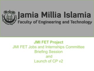 JMI FET Project JMI FET Jobs and Internships Committee Briefing Session  and  Launch of CP v2 