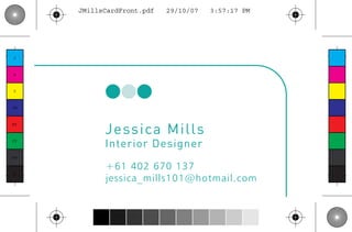 JMillsCardFront.pdf   29/10/07   3:57:17 PM




 C



 M



 Y



CM




            Jessi ca M i l l s
MY



CY
            Interior Designer
CMY

            +61 402 670 137
            jessica_mills101@hotmail.com
 K
 