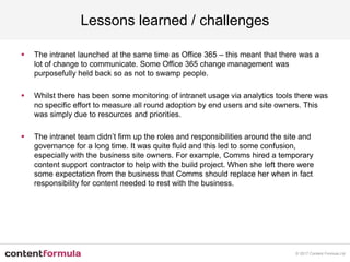 Lessons learned / challenges
 The intranet launched at the same time as Office 365 – this meant that there was a
lot of c...