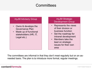 Committees
© 2017 Content Formula Ltd
myJM Advisory Group myJM Strategic
Development Group
• Owns & develops the
Governanc...